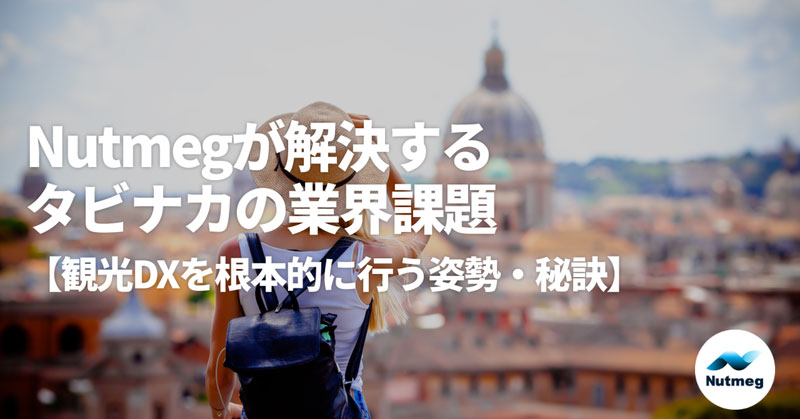 Nutmegが解決するタビナカの業界課題とは？【観光DXを根本的に行う姿勢・秘訣】